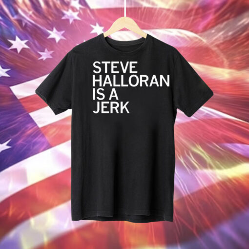 Steve Halloran is a Jerk Tee Shirt