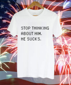 Stop thinking about him he sucks Tee Shirt