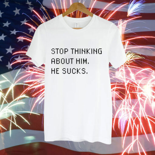 Stop thinking about him he sucks Tee Shirt