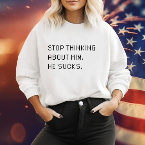 Stop thinking about him he sucks Tee Shirt