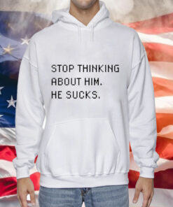 Stop thinking about him he sucks Tee Shirt