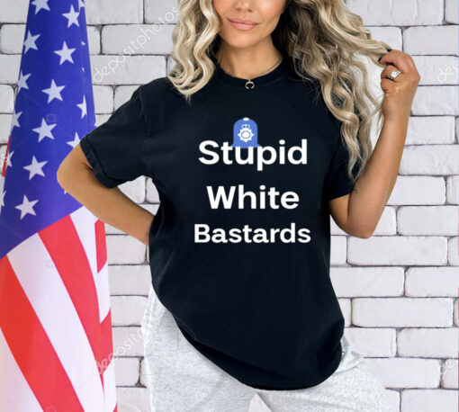 Stupid white bastards T-Shirt