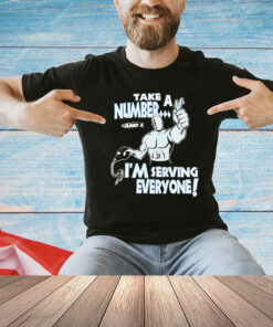 Take a number and 1 I’m serving everyone T-Shirt
