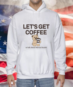 Teddy bear let’s get coffee and talk about mental health Tee Shirt
