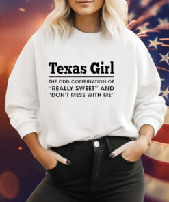 Texas girl the odd combination of really sweet and don’t mess with me Hoodie Shirt