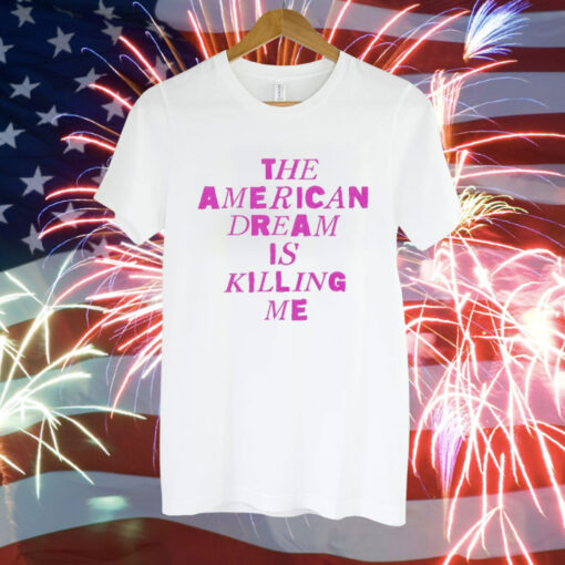 The American dream is killing me Tee Shirt