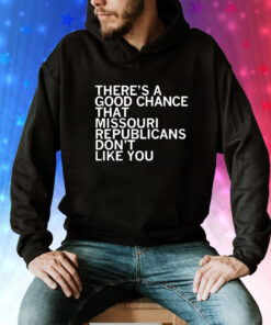 There’s a good chance that Missouri republicans don’t like you Tee Shirt