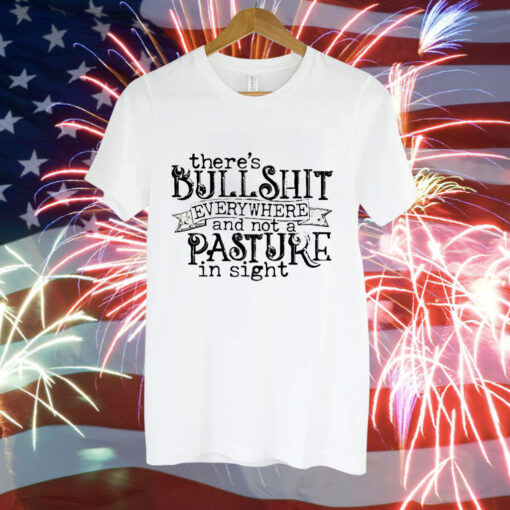 There’s bullshit everywhere and not a pasture in sight Tee Shirt