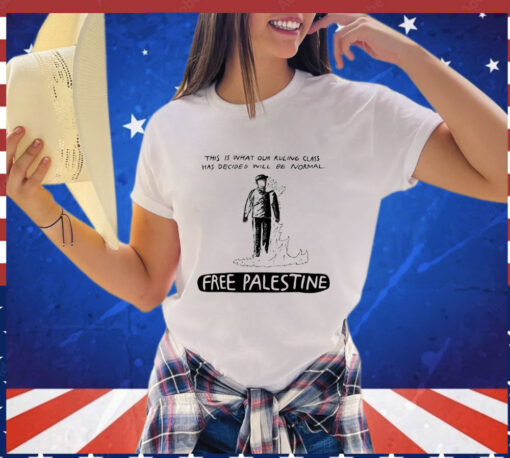 This is what our ruling class has decided will be normal free Palestine T-shirt
