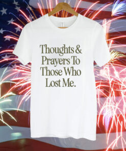 Thoughts prayers to those who lost me Tee Shirt