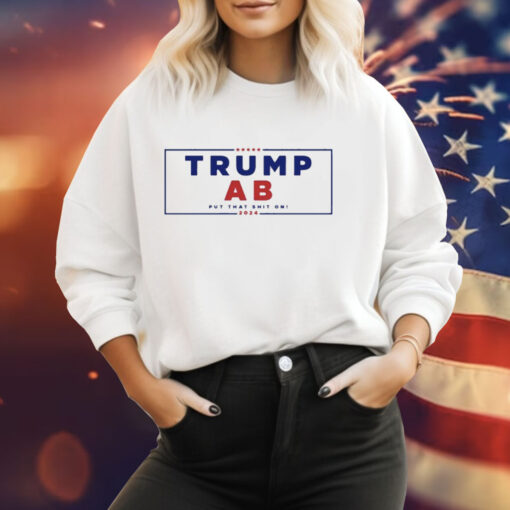 Trump Ab Put That Shit On 2024 Tee Shirt