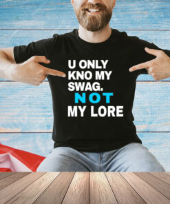 U only kno my swag not my lore T-shirt