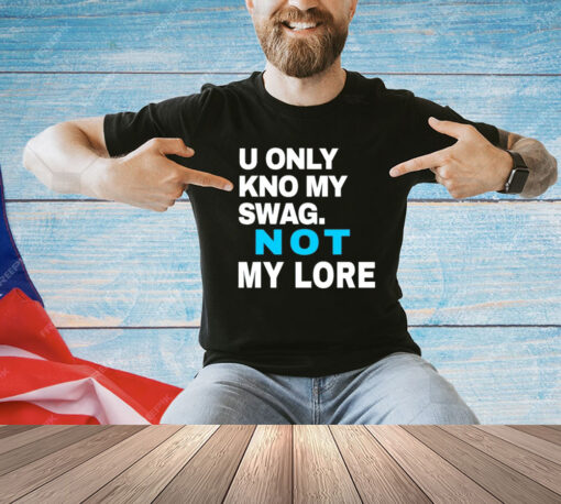 U only kno my swag not my lore T-shirt