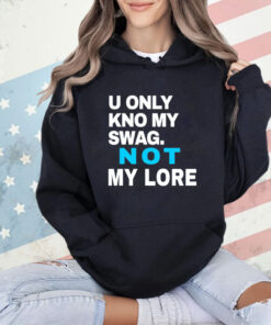 U only kno my swag not my lore T-shirt