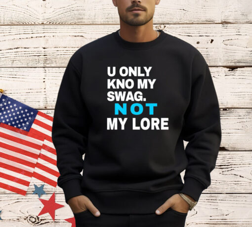 U only kno my swag not my lore T-shirt