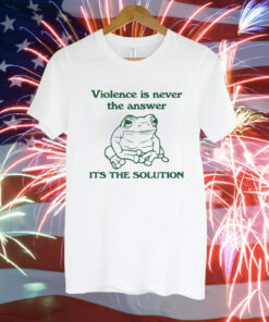 Violence Is Never The Answer It’s The Solution Tee Shirt