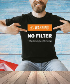 Warning no filter I will probably hurt your little feelings T-Shirt