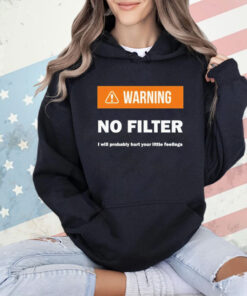 Warning no filter I will probably hurt your little feelings T-Shirt