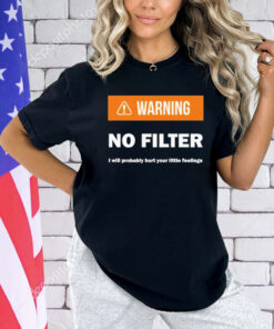 Warning no filter I will probably hurt your little feelings T-Shirt