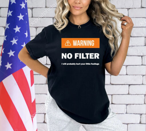 Warning no filter I will probably hurt your little feelings T-Shirt