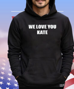 We love you kate shirt