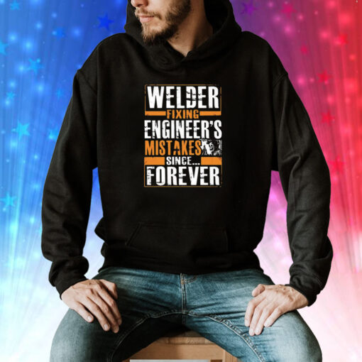 Welder fixing engineer’s mistakes since forever Tee Shirt