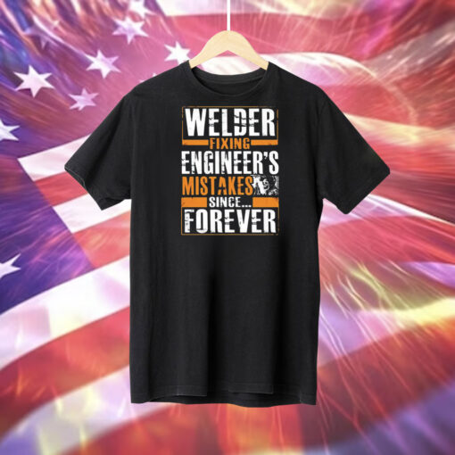 Welder fixing engineer’s mistakes since forever Tee Shirt