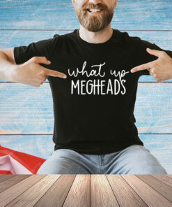 What’s up megheads T-Shirt