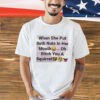 When she put both nuts in her mouth oh bitch you a squirrel T-Shirt
