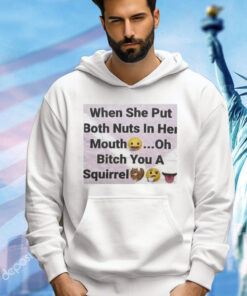 When she put both nuts in her mouth oh bitch you a squirrel T-Shirt