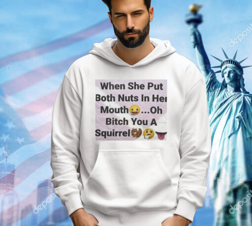 When she put both nuts in her mouth oh bitch you a squirrel T-Shirt