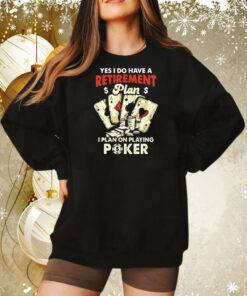 Yes I do have a retirement plan I plan on playing poker Tee Shirt