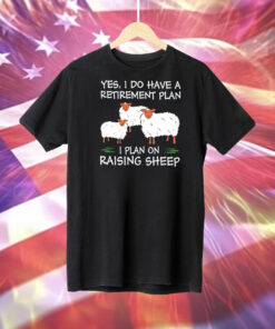 Yes I do have a retirement plan I plan on raising sheep Tee Shirt