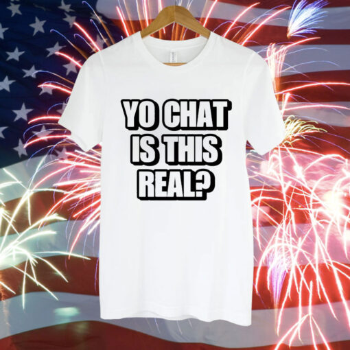 Yo chat is this real Tee Shirt