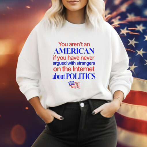 You arent an American if you have never argued with strangers on the internet about politics Tee Shirt