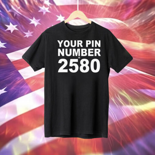 Your pin number is 2580 Tee Shirt