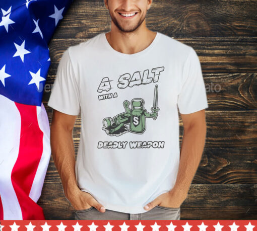 A salt with a deady weapon shirt