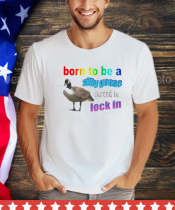 Born to be a silly goose forced to lock in shirt