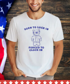 Born to lock in forced to clock in bear shirt