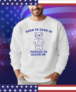 Born to lock in forced to clock in bear shirt