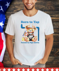 Born to yap forced to pipe down shirt