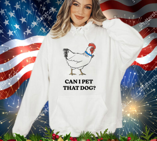 Chicken can i pet that dog shirt