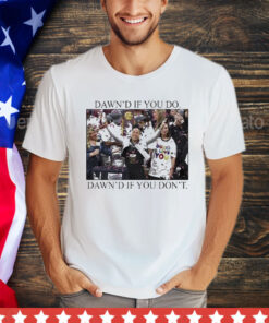 Dawn’s If You Do Dawn’s If You Don’t Shirt