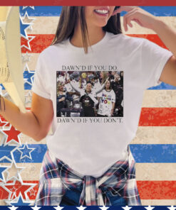 Dawn’s If You Do Dawn’s If You Don’t Shirt