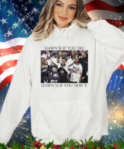 Dawn’s If You Do Dawn’s If You Don’t Shirt