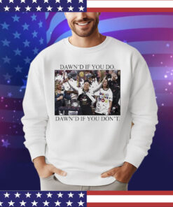 Dawn’s If You Do Dawn’s If You Don’t Shirt