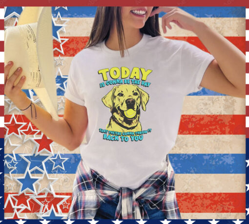 Dog today is gonna be the day that they’re gonna throw it shirt