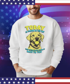 Dog today is gonna be the day that they’re gonna throw it shirt