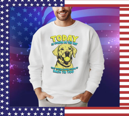 Dog today is gonna be the day that they’re gonna throw it shirt