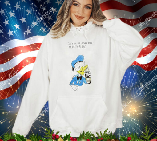 Donald Duck hold on I’m almost ready to listen to you shirt